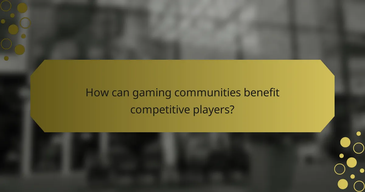 How can gaming communities benefit competitive players?