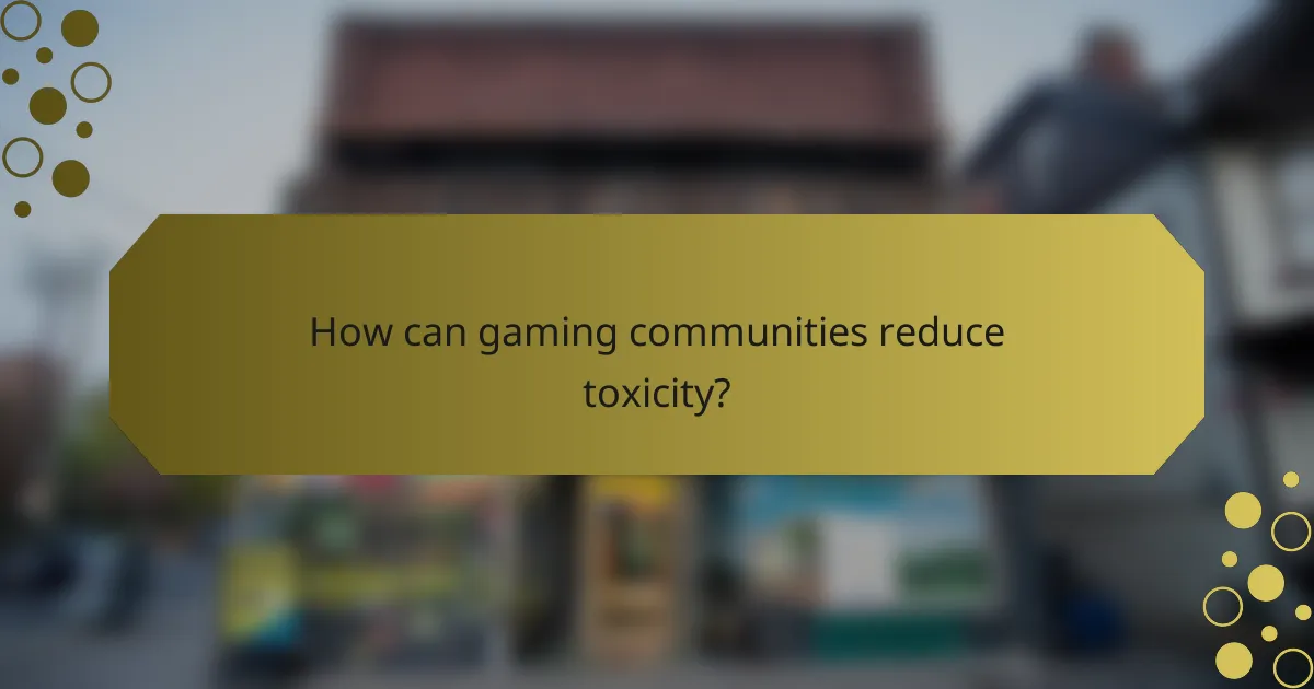 How can gaming communities reduce toxicity?