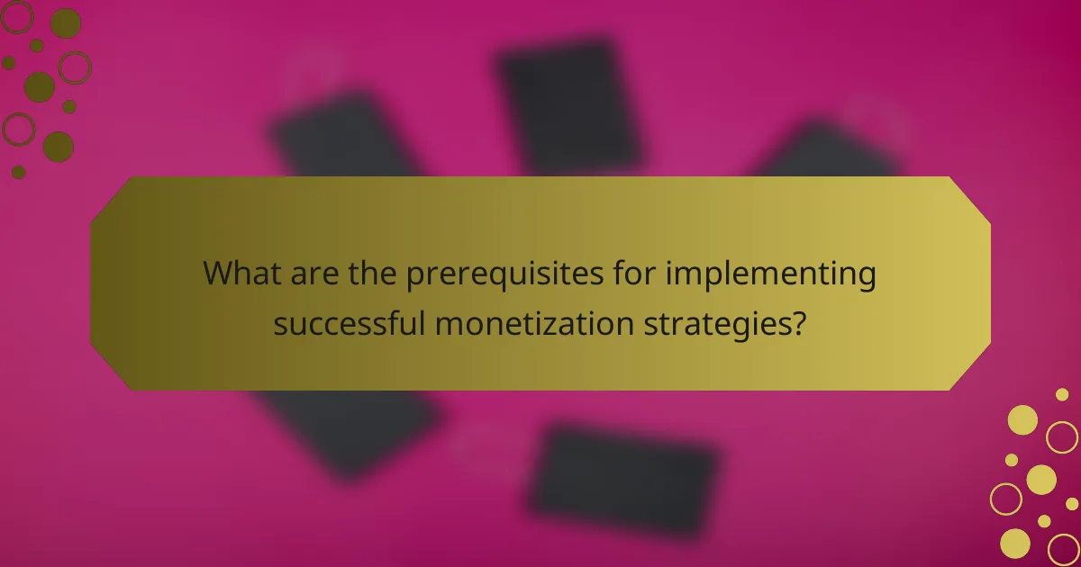 What are the prerequisites for implementing successful monetization strategies?
