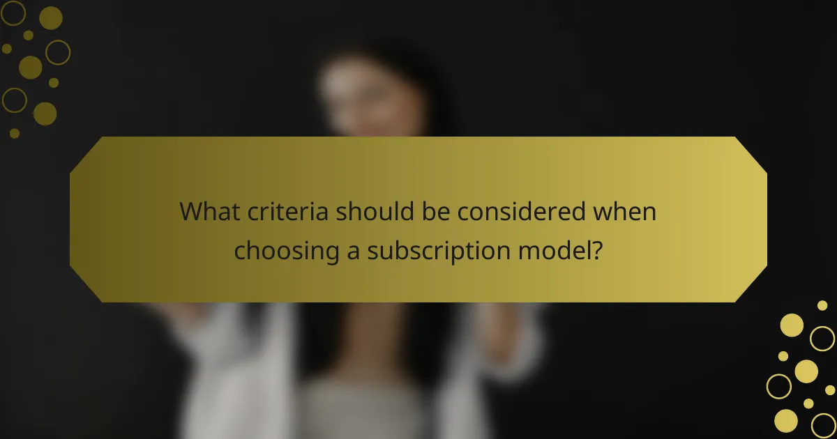 What criteria should be considered when choosing a subscription model?