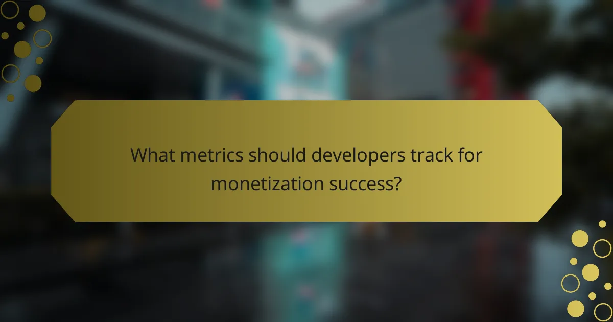 What metrics should developers track for monetization success?